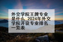 外交学院王牌专业是什么_2024年外交学院开设专业排名一览表