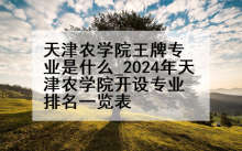 天津农学院王牌专业是什么_2024年天津农学院开设专业排名一览表