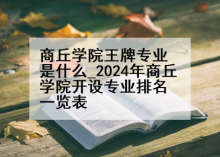 商丘学院王牌专业是什么_2024年商丘学院开设专业排名一览表
