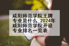 咸阳师范学院王牌专业是什么_2024年咸阳师范学院开设专业排名一览表