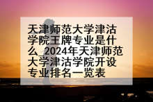 天津师范大学津沽学院王牌专业是什么_2024年天津师范大学津沽学院开设专业排名一览表
