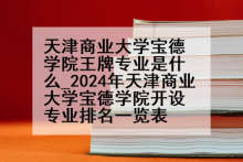 天津商业大学宝德学院王牌专业是什么_2024年天津商业大学宝德学院开设专业排名一览表