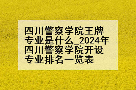 四川警察学院王牌专业是什么_2024年四川警察学院开设专业排名一览表