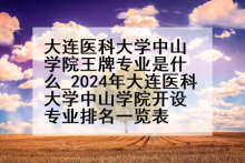 大连医科大学中山学院王牌专业是什么_2024年大连医科大学中山学院开设专业排名一览表