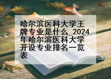 哈尔滨医科大学王牌专业是什么_2024年哈尔滨医科大学开设专业排名一览表