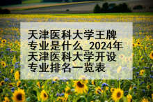 天津医科大学王牌专业是什么_2024年天津医科大学开设专业排名一览表