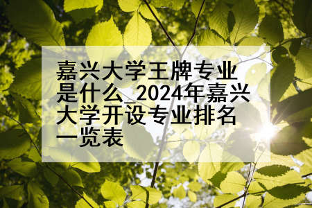 嘉兴大学王牌专业是什么_2024年嘉兴大学开设专业排名一览表
