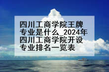 四川工商学院王牌专业是什么_2024年四川工商学院开设专业排名一览表