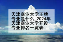 天津商业大学王牌专业是什么_2024年天津商业大学开设专业排名一览表