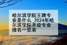 哈尔滨学院王牌专业是什么_2024年哈尔滨学院开设专业排名一览表