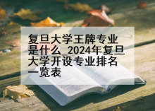 复旦大学王牌专业是什么_2024年复旦大学开设专业排名一览表