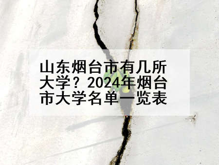 山东烟台市有几所大学？2024年烟台市大学名单一览表