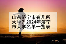 山东济宁市有几所大学？2024年济宁市大学名单一览表