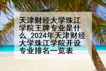 天津财经大学珠江学院王牌专业是什么_2024年天津财经大学珠江学院开设专业排名一览表