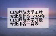山东师范大学王牌专业是什么_2024年山东师范大学开设专业排名一览表