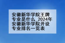 安徽新华学院王牌专业是什么_2024年安徽新华学院开设专业排名一览表