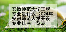 安徽师范大学王牌专业是什么_2024年安徽师范大学开设专业排名一览表