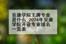 安康学院王牌专业是什么_2024年安康学院开设专业排名一览表