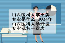 山西医科大学王牌专业是什么_2024年山西医科大学开设专业排名一览表