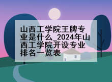 山西工学院王牌专业是什么_2024年山西工学院开设专业排名一览表