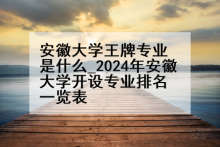 安徽大学王牌专业是什么_2024年安徽大学开设专业排名一览表