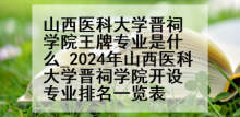 山西医科大学晋祠学院王牌专业是什么_2024年山西医科大学晋祠学院开设专业排名一览表