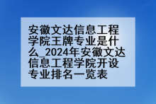 安徽文达信息工程学院王牌专业是什么_2024年安徽文达信息工程学院开设专业排名一览表