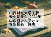 山西财经大学王牌专业是什么_2024年山西财经大学开设专业排名一览表