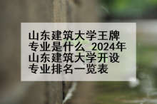 山东建筑大学王牌专业是什么_2024年山东建筑大学开设专业排名一览表