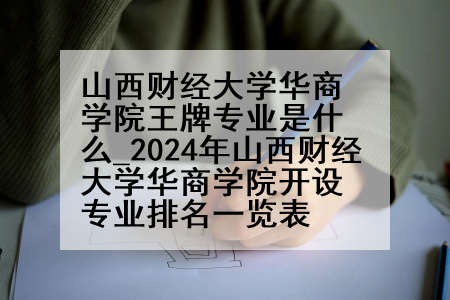 山西财经大学华商学院王牌专业是什么_2024年山西财经大学华商学院开设专业排名一览表