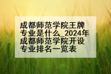 成都师范学院王牌专业是什么_2024年成都师范学院开设专业排名一览表