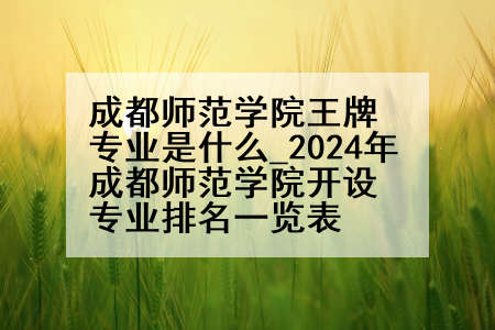 成都师范学院王牌专业是什么_2024年成都师范学院开设专业排名一览表