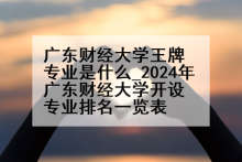 广东财经大学王牌专业是什么_2024年广东财经大学开设专业排名一览表