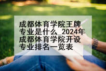 成都体育学院王牌专业是什么_2024年成都体育学院开设专业排名一览表