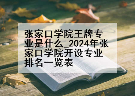张家口学院王牌专业是什么_2024年张家口学院开设专业排名一览表
