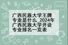 广西民族大学王牌专业是什么_2024年广西民族大学开设专业排名一览表
