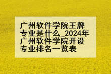 广州软件学院王牌专业是什么_2024年广州软件学院开设专业排名一览表
