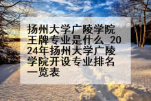 扬州大学广陵学院王牌专业是什么_2024年扬州大学广陵学院开设专业排名一览表