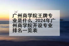 广州商学院王牌专业是什么_2024年广州商学院开设专业排名一览表