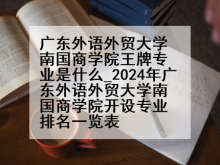 广东外语外贸大学南国商学院王牌专业是什么_2024年广东外语外贸大学南国商学院开设专业排名一览表