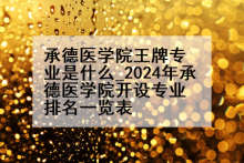 承德医学院王牌专业是什么_2024年承德医学院开设专业排名一览表