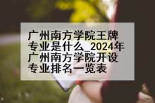 广州南方学院王牌专业是什么_2024年广州南方学院开设专业排名一览表