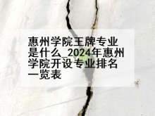 惠州学院王牌专业是什么_2024年惠州学院开设专业排名一览表