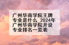 广州华商学院王牌专业是什么_2024年广州华商学院开设专业排名一览表