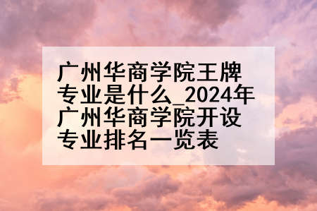 广州华商学院王牌专业是什么_2024年广州华商学院开设专业排名一览表