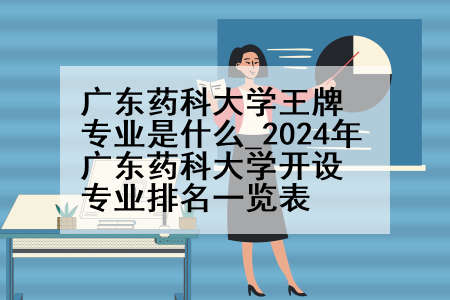 广东药科大学王牌专业是什么_2024年广东药科大学开设专业排名一览表