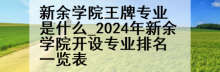新余学院王牌专业是什么_2024年新余学院开设专业排名一览表