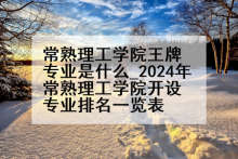 常熟理工学院王牌专业是什么_2024年常熟理工学院开设专业排名一览表