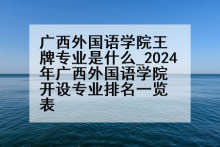 广西外国语学院王牌专业是什么_2024年广西外国语学院开设专业排名一览表