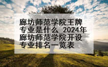 廊坊师范学院王牌专业是什么_2024年廊坊师范学院开设专业排名一览表